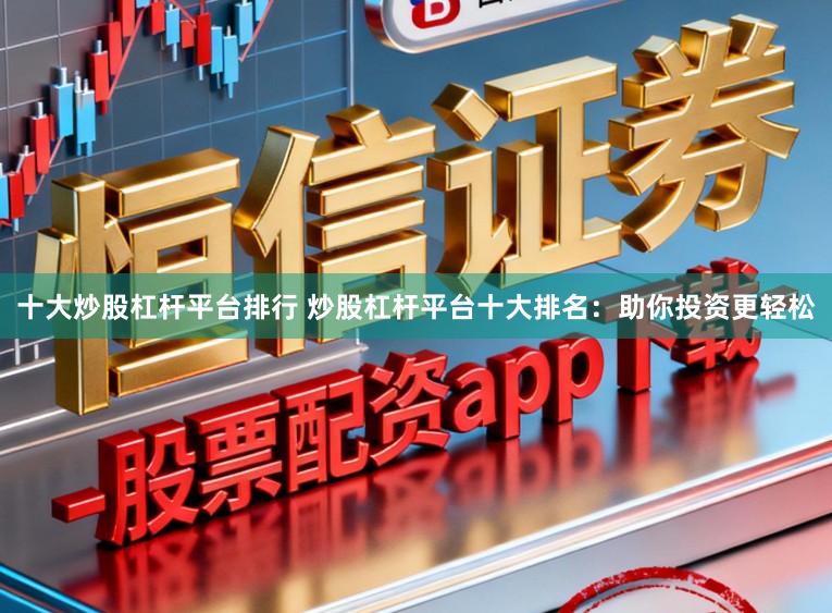 十大炒股杠杆平台排行 炒股杠杆平台十大排名:助你投资更轻松