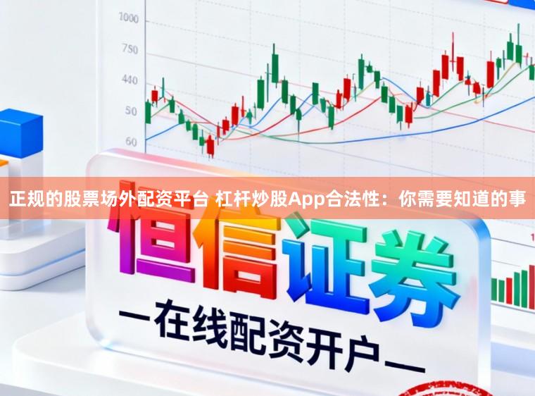 正规的股票场外配资平台 杠杆炒股App合法性:你需要知道的事