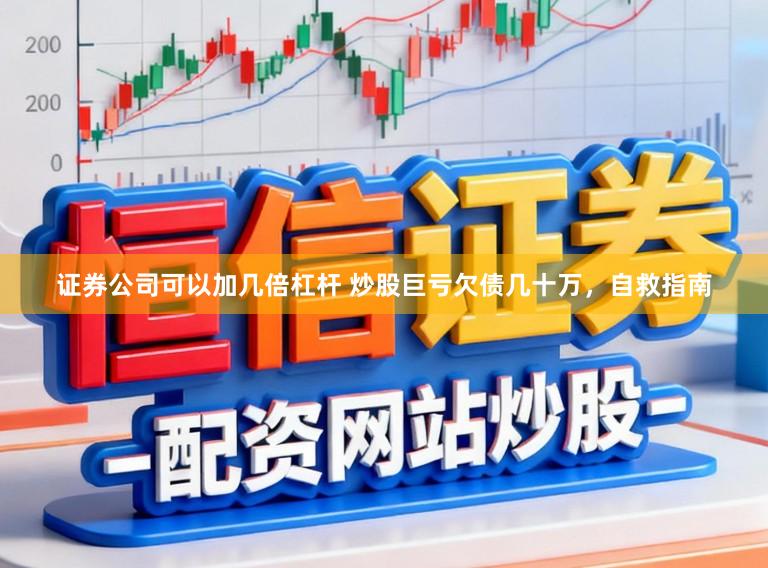 证券公司可以加几倍杠杆 炒股巨亏欠债几十万,自救指南