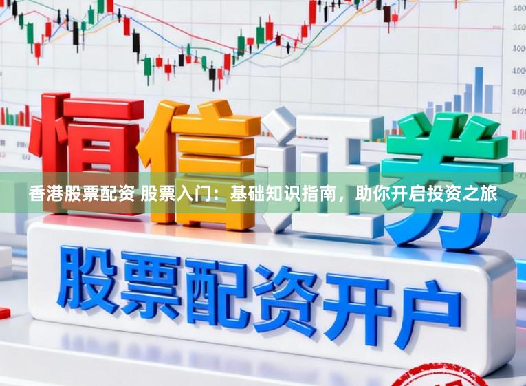 香港股票配资 股票入门:基础知识指南,助你开启投资之旅