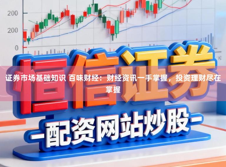 证券市场基础知识 百味财经:财经资讯一手掌握,投资理财尽在掌握