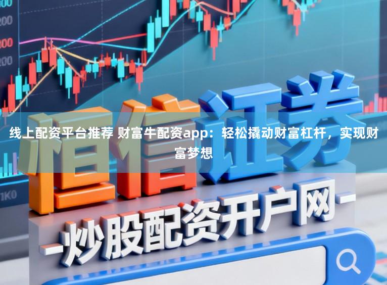 线上配资平台推荐 财富牛配资app:轻松撬动财富杠杆,实现财富梦想