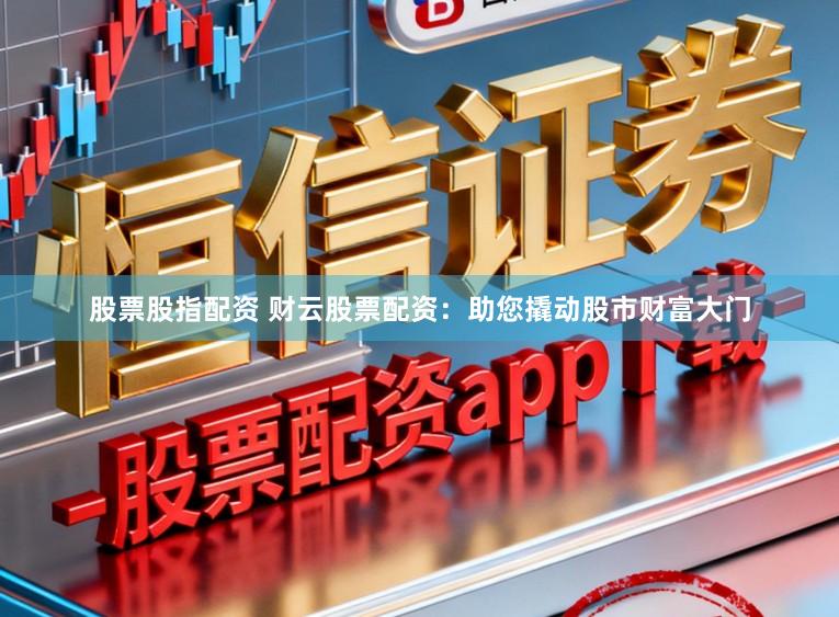 股票股指配资 财云股票配资:助您撬动股市财富大门
