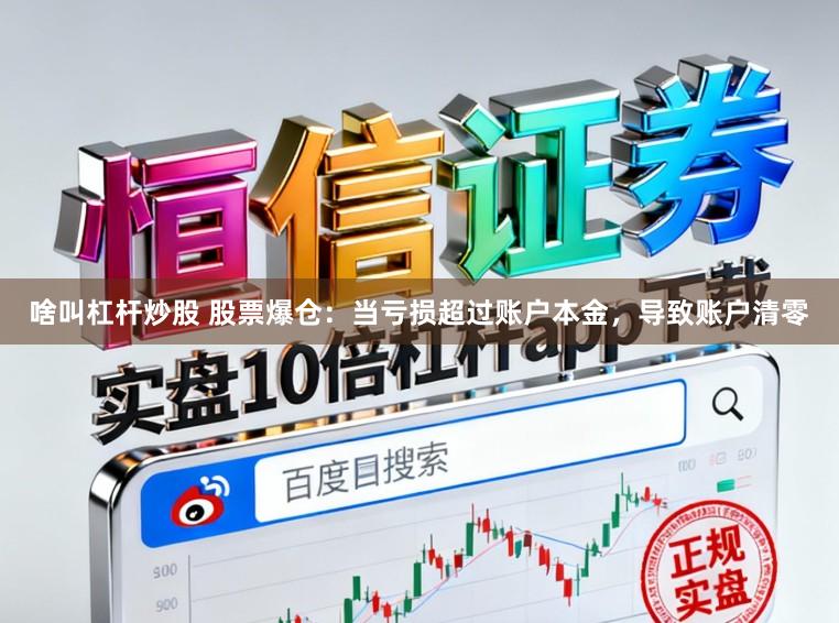 啥叫杠杆炒股 股票爆仓:当亏损超过账户本金,导致账户清零