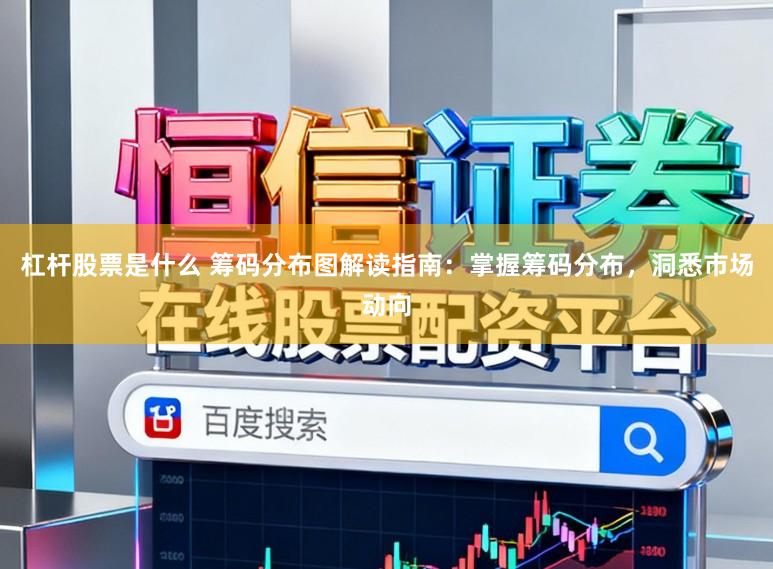 杠杆股票是什么 筹码分布图解读指南：掌握筹码分布，洞悉市场动向