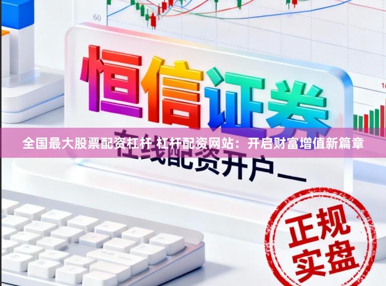 全国最大股票配资杠杆 杠杆配资网站：开启财富增值新篇章