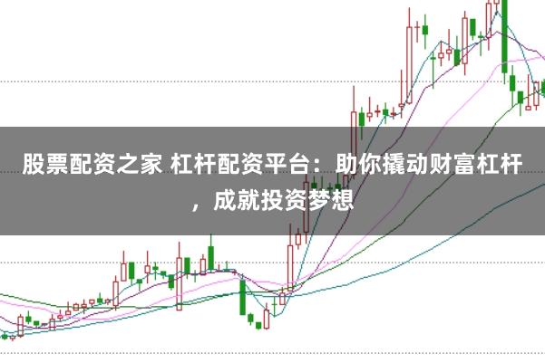 股票配资之家 杠杆配资平台:助你撬动财富杠杆,成就投资梦想