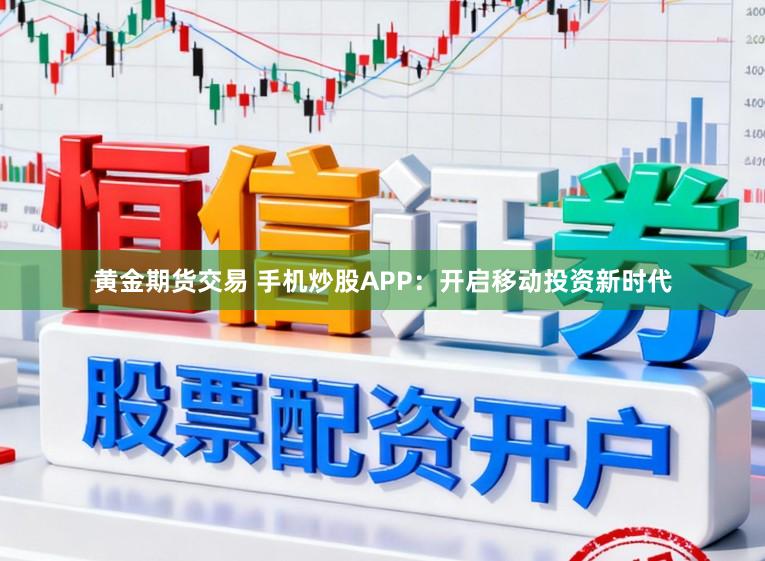 黄金期货交易 手机炒股APP:开启移动投资新时代