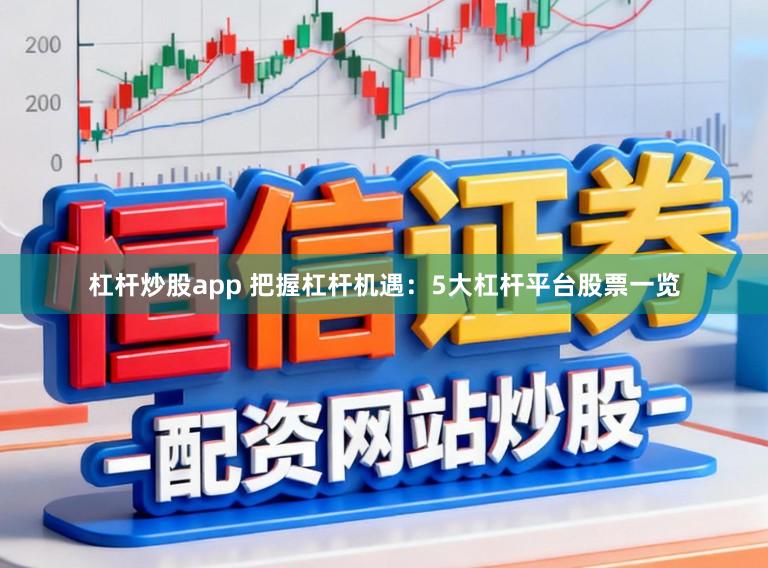 杠杆炒股app 把握杠杆机遇:5大杠杆平台股票一览