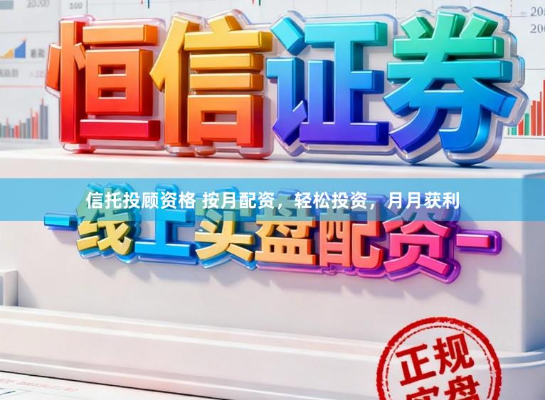 信托投顾资格 按月配资,轻松投资,月月获利