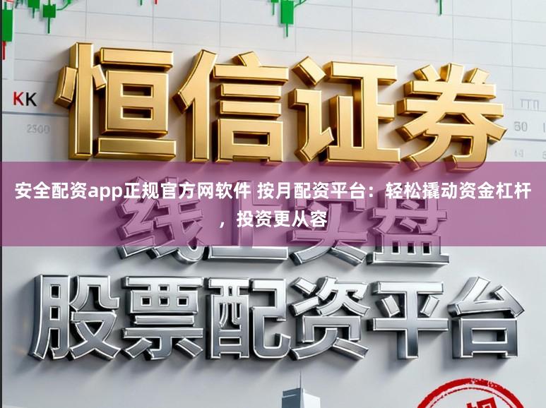 安全配资app正规官方网软件 按月配资平台:轻松撬动资金杠杆,投资更从容