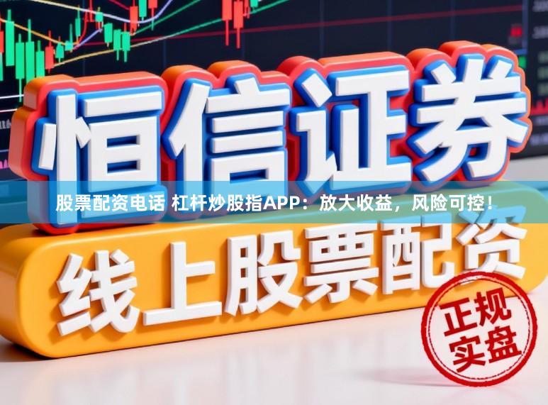 股票配资电话 杠杆炒股指APP：放大收益，风险可控！