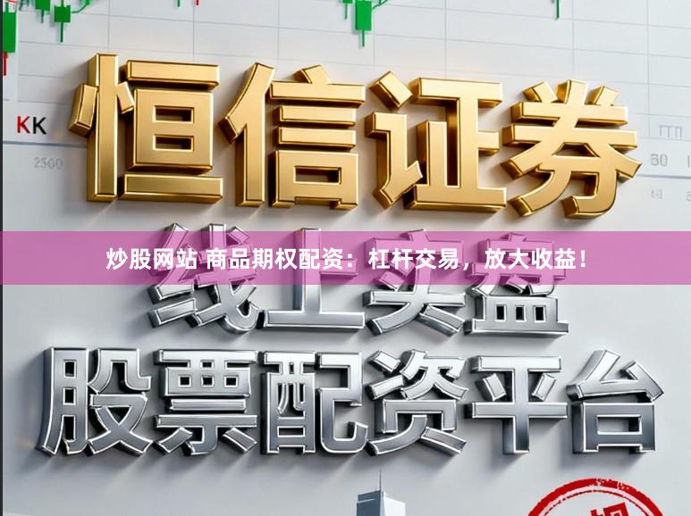 炒股网站 商品期权配资:杠杆交易,放大收益!