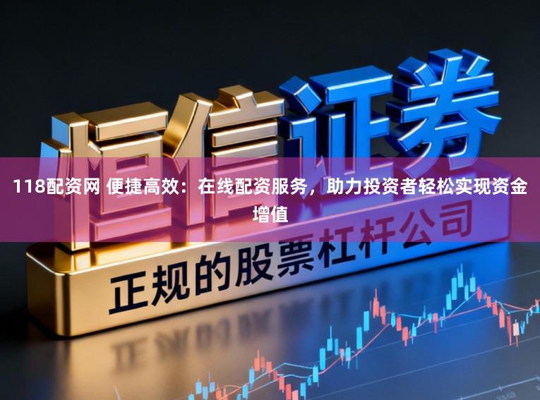 118配资网 便捷高效:在线配资服务,助力投资者轻松实现资金增值